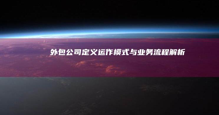 外包公司：定义、运作模式与业务流程解析